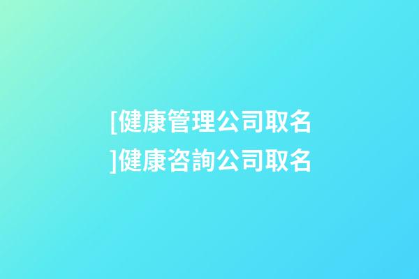 [健康管理公司取名]健康咨詢公司取名-第1張-公司起名-玄機派